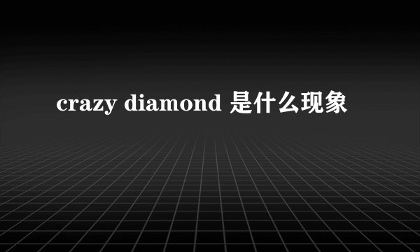 crazy diamond 是什么现象