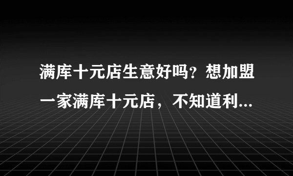 满库十元店生意好吗？想加盟一家满库十元店，不知道利润怎么样？