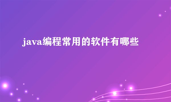 java编程常用的软件有哪些