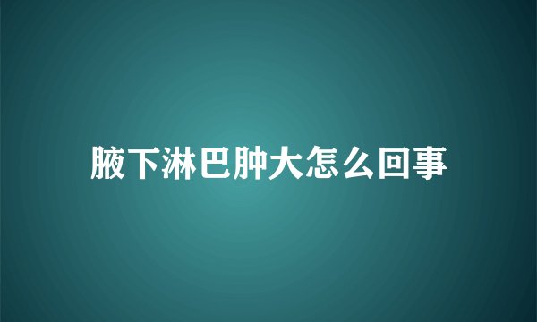 腋下淋巴肿大怎么回事