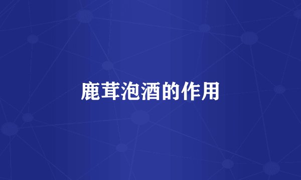 鹿茸泡酒的作用