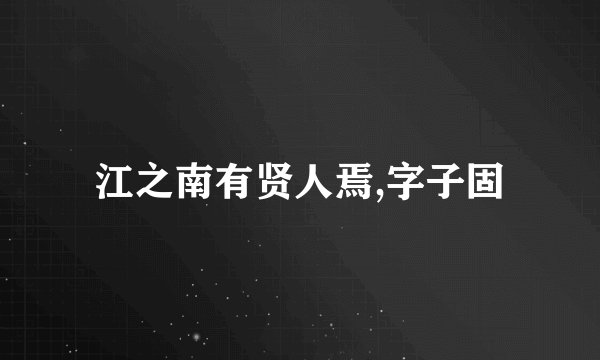 江之南有贤人焉,字子固
