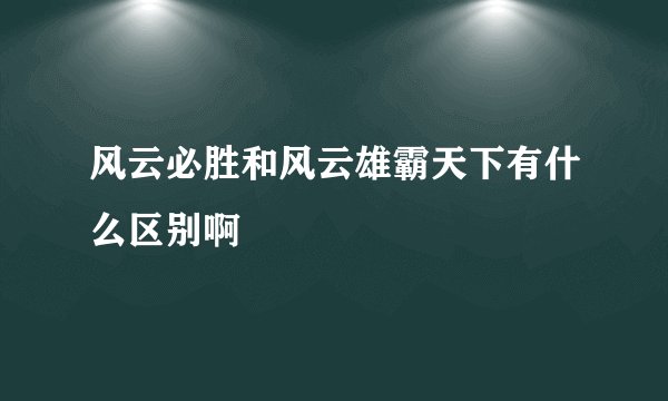 风云必胜和风云雄霸天下有什么区别啊
