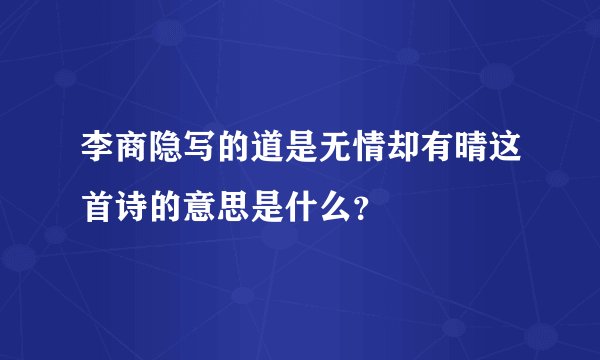 李商隐写的道是无情却有晴这首诗的意思是什么？