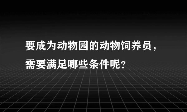 要成为动物园的动物饲养员，需要满足哪些条件呢？
