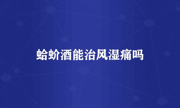 蛤蚧酒能治风湿痛吗