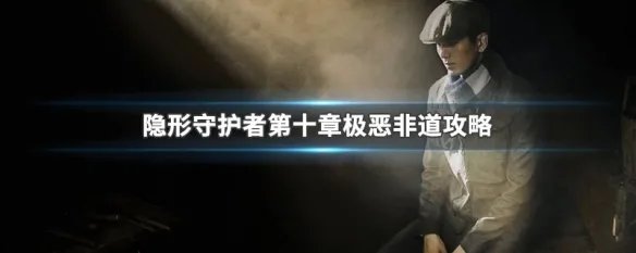 隐形守护者第十章极恶非道攻略
