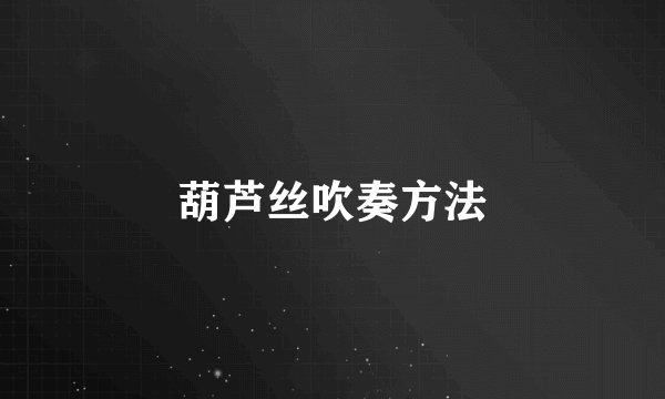 葫芦丝吹奏方法