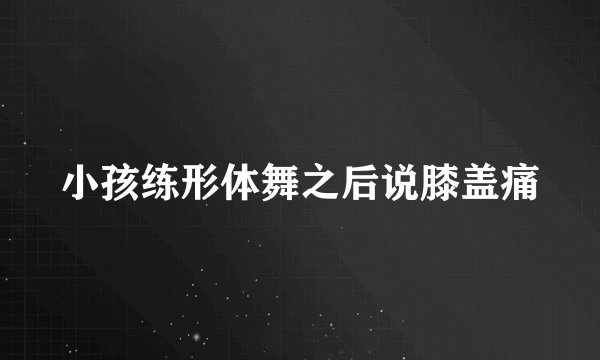 小孩练形体舞之后说膝盖痛