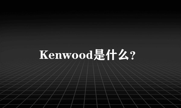 Kenwood是什么？