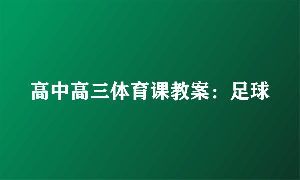高中高三体育课教案：足球