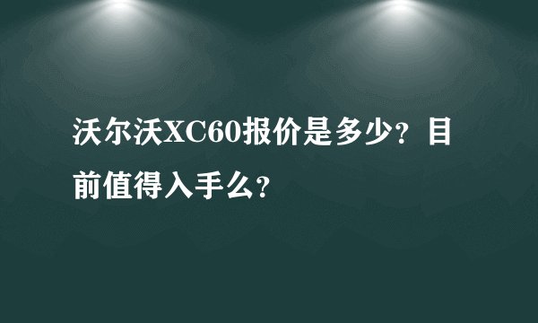 沃尔沃XC60报价是多少？目前值得入手么？