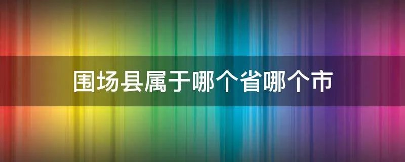 围场县属于哪个省哪个市