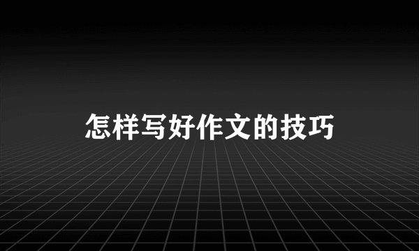 怎样写好作文的技巧