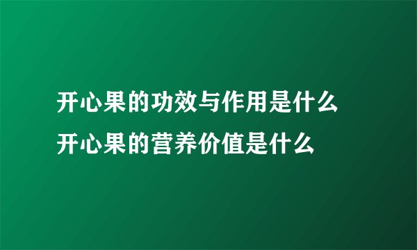 开心果的功效与作用是什么 开心果的营养价值是什么