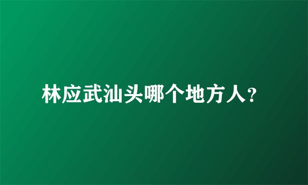林应武汕头哪个地方人？