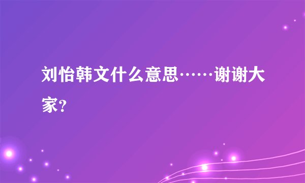 刘怡韩文什么意思……谢谢大家？