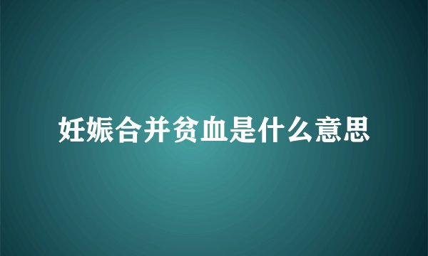 妊娠合并贫血是什么意思