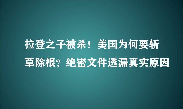 拉登之子被杀！美国为何要斩草除根？绝密文件透漏真实原因