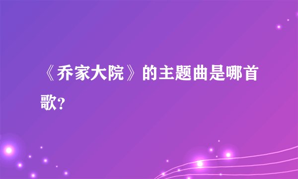 《乔家大院》的主题曲是哪首歌？