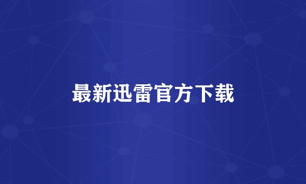 最新迅雷官方下载