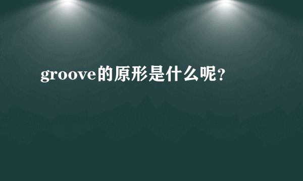 groove的原形是什么呢？