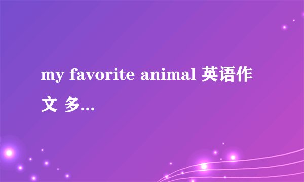 my favorite animal 英语作文 多少字都可以