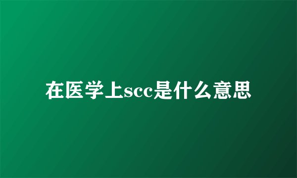 在医学上scc是什么意思