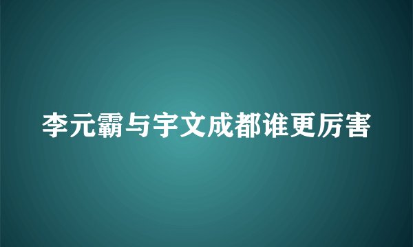 李元霸与宇文成都谁更厉害