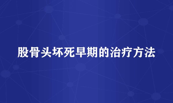 股骨头坏死早期的治疗方法