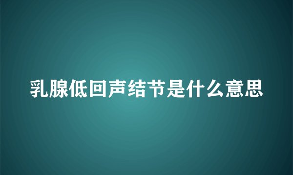 乳腺低回声结节是什么意思