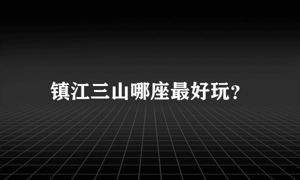 镇江三山哪座最好玩？