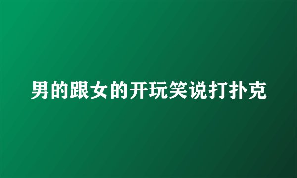 男的跟女的开玩笑说打扑克