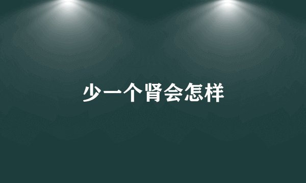 少一个肾会怎样