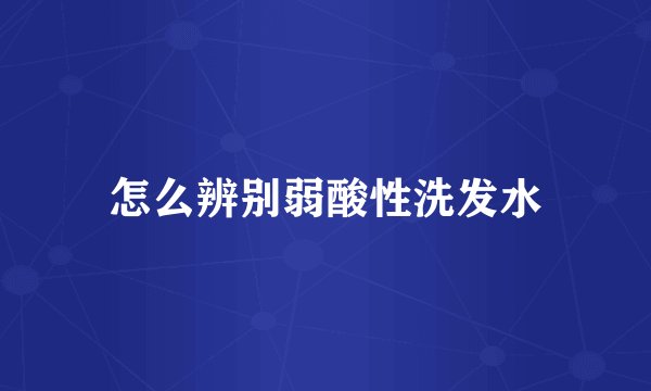 怎么辨别弱酸性洗发水