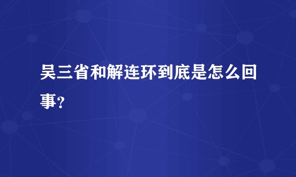 吴三省和解连环到底是怎么回事？
