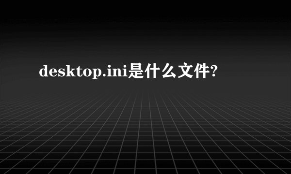 desktop.ini是什么文件?