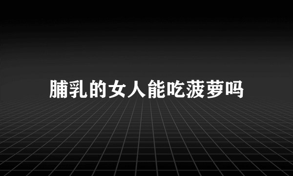 脯乳的女人能吃菠萝吗