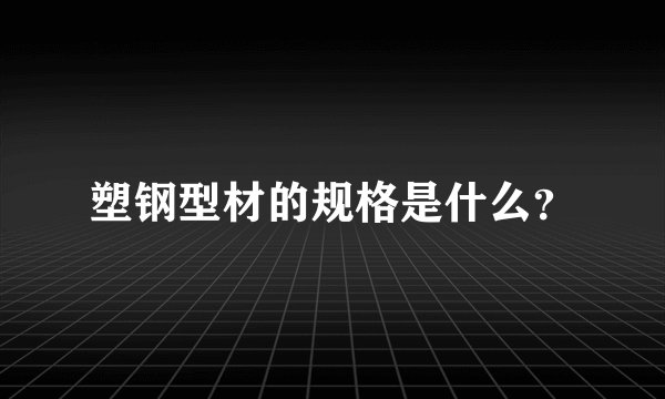 塑钢型材的规格是什么？