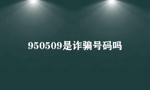 950509是诈骗号码吗