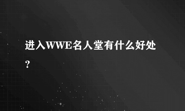 进入WWE名人堂有什么好处？
