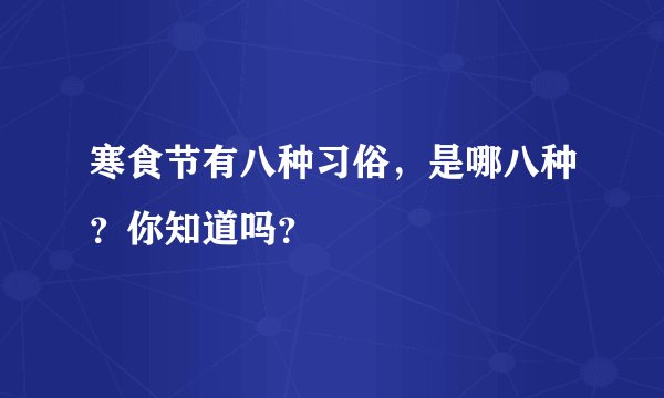 寒食节有八种习俗，是哪八种？你知道吗？