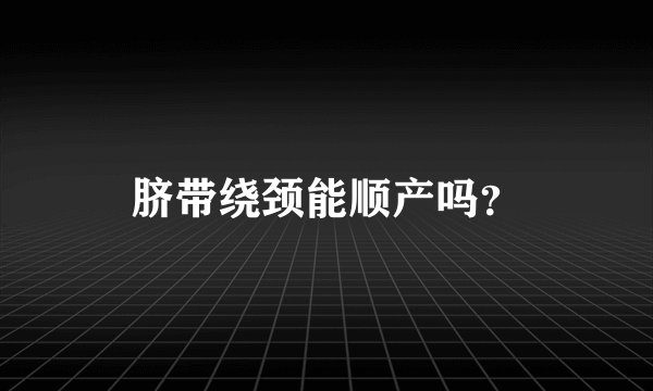 脐带绕颈能顺产吗？