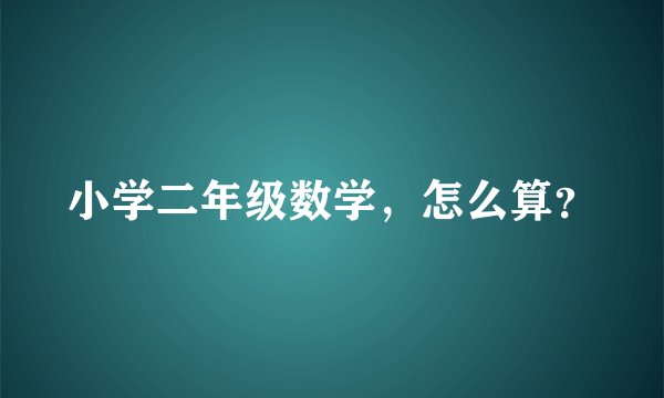 小学二年级数学，怎么算？