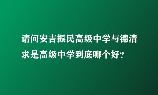 请问安吉振民高级中学与德清求是高级中学到底哪个好？