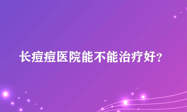 长痘痘医院能不能治疗好？