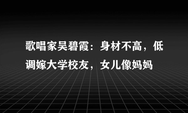 歌唱家吴碧霞：身材不高，低调嫁大学校友，女儿像妈妈