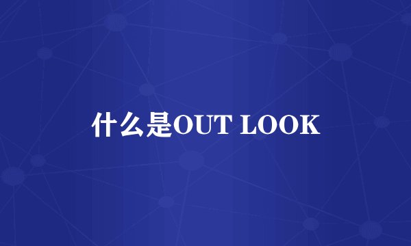 什么是OUT LOOK