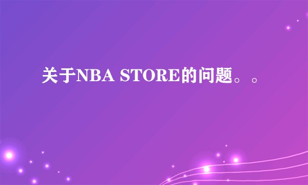 关于NBA STORE的问题。。