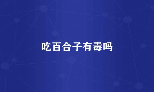 吃百合子有毒吗